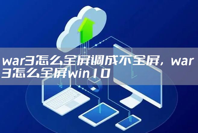 war3怎么全屏调成不全屏，war3怎么全屏win10