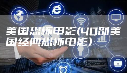 美国恐怖电影(40部美国经典恐怖电影)