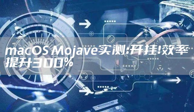 macOS Mojave实测：开挂！效率提升300%