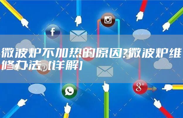 微波炉不加热的原因？微波炉维修办法【详解】
