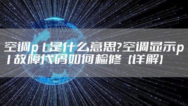 空调p1是什么意思？空调显示p1故障代码如何检修【详解】