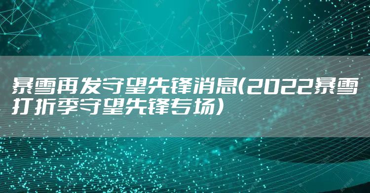 暴雪再发守望先锋消息（2022暴雪打折季守望先锋专场）