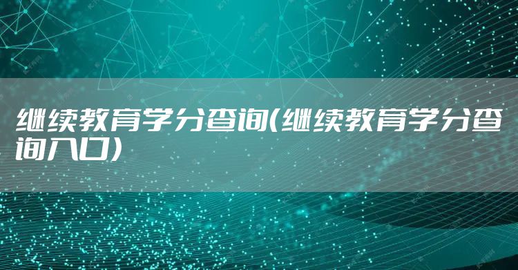 继续教育学分查询（继续教育学分查询入口）