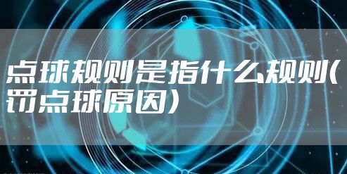 点球规则是指什么规则（罚点球原因）
