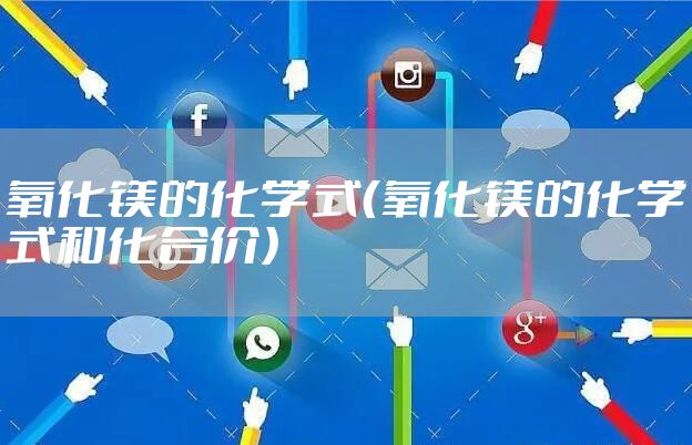 氧化镁的化学式（氧化镁的化学式和化合价）