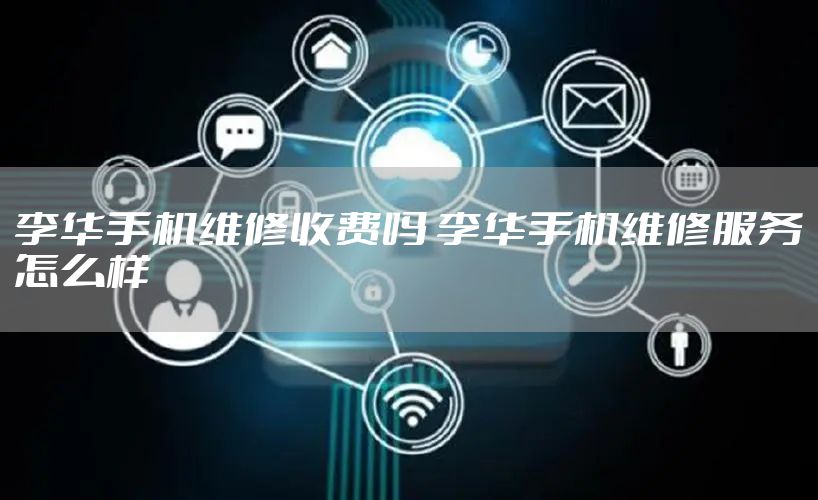 李华手机维修收费吗 李华手机维修服务怎么样