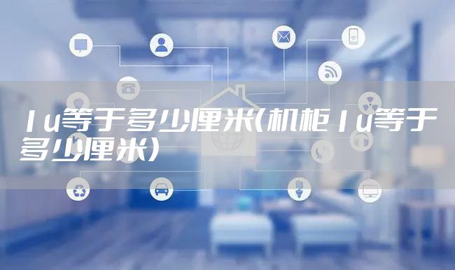 1u等于多少厘米（机柜1u等于多少厘米）