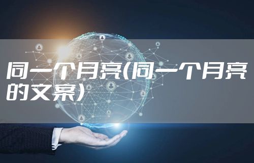 同一个月亮（同一个月亮的文案）
