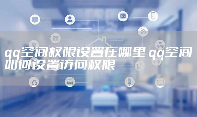 qq空间权限设置在哪里 qq空间如何设置访问权限