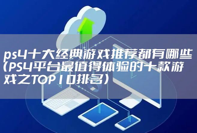 ps4十大经典游戏推荐都有哪些（PS4平台最值得体验的十款游戏之TOP10排名）