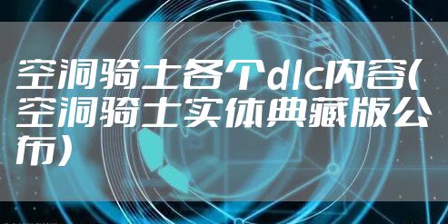 空洞骑士各个dlc内容（空洞骑士实体典藏版公布）