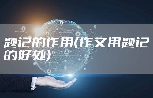 题记的作用（作文用题记的好处）