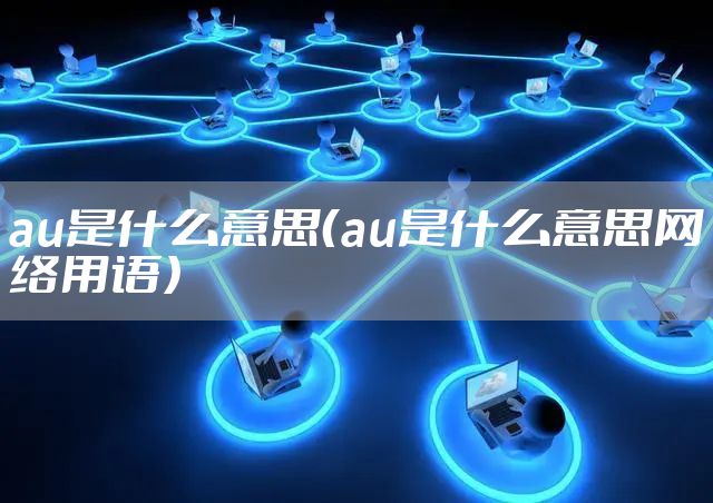 au是什么意思（au是什么意思网络用语）