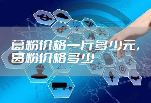 葛粉价格一斤多少元，葛粉价格多少