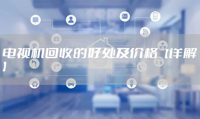 电视机回收的好处及价格【详解】