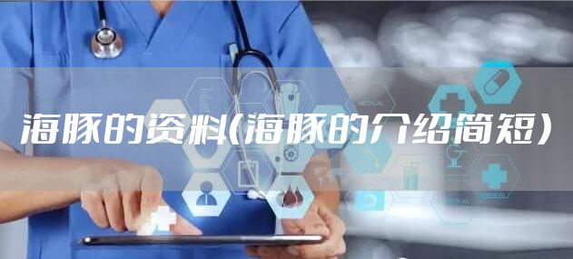 海豚的资料（海豚的介绍简短）