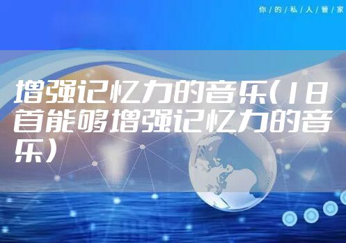 增强记忆力的音乐（18首能够增强记忆力的音乐）