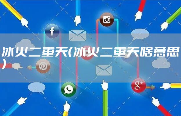 冰火二重天（冰火二重天啥意思）