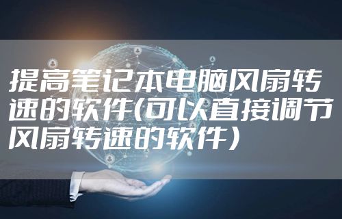 提高笔记本电脑风扇转速的软件（可以直接调节风扇转速的软件）