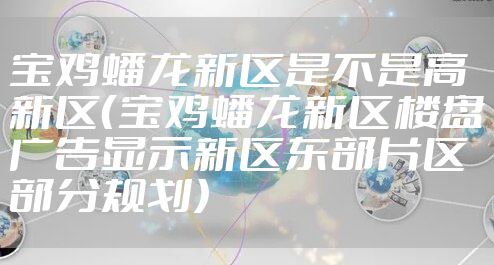 宝鸡蟠龙新区是不是高新区（宝鸡蟠龙新区楼盘广告显示新区东部片区部分规划）