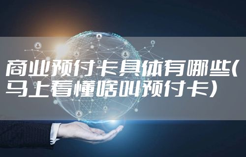 商业预付卡具体有哪些（马上看懂啥叫预付卡）