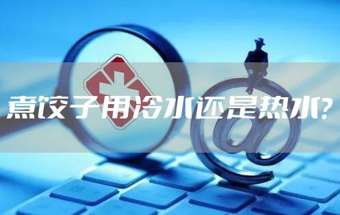 煮饺子用冷水还是热水？