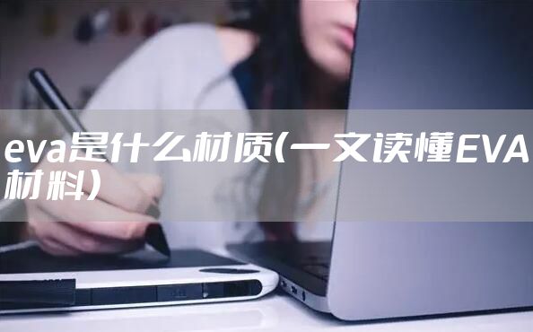 eva是什么材质（一文读懂EVA材料）