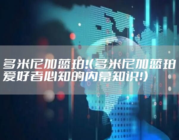 多米尼加蓝珀!（多米尼加蓝珀爱好者必知的内幕知识！）