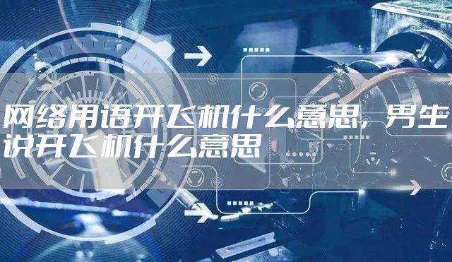 网络用语开飞机什么意思，男生说开飞机什么意思