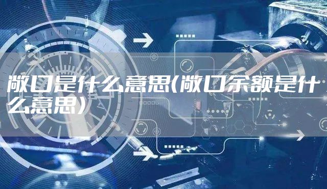 敞口是什么意思（敞口余额是什么意思）