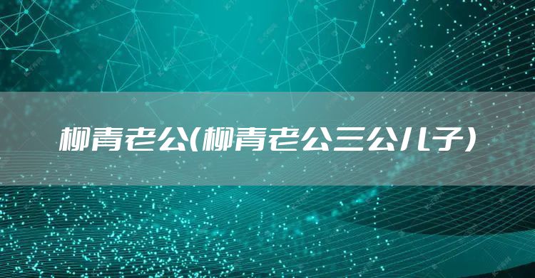 柳青老公（柳青老公三公儿子）