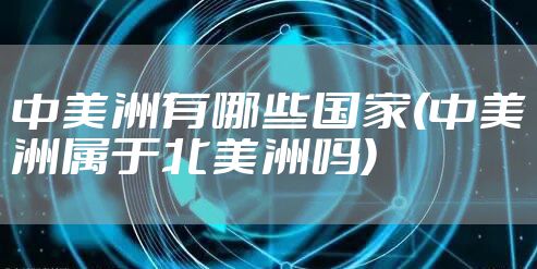 中美洲有哪些国家(中美洲属于北美洲吗)