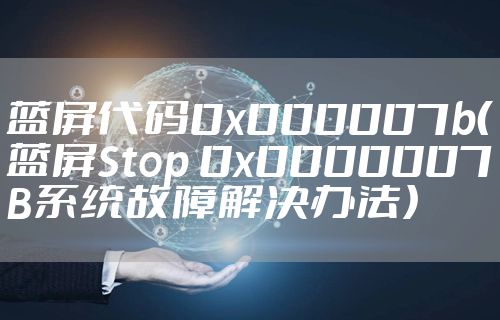 蓝屏代码0x000007b（蓝屏Stop 0x0000007B系统故障解决办法）