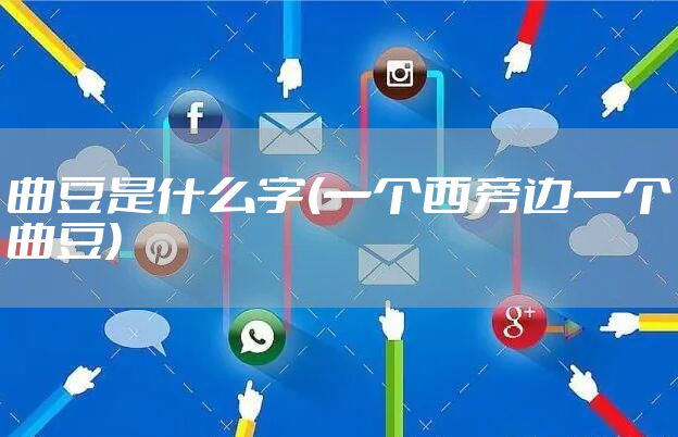 曲豆是什么字(一个西旁边一个曲豆)