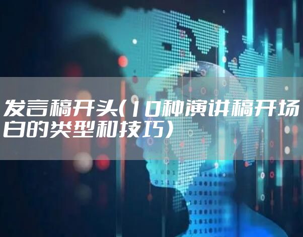 发言稿开头（10种演讲稿开场白的类型和技巧）