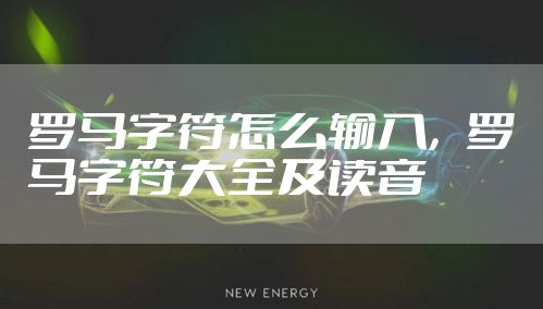 罗马字符怎么输入，罗马字符大全及读音