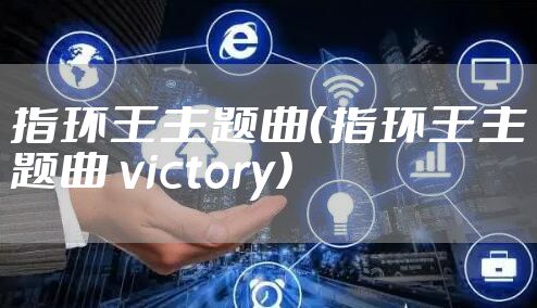 指环王主题曲（指环王主题曲 victory）
