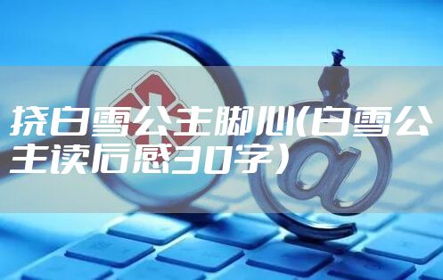 挠白雪公主脚心（白雪公主读后感30字）