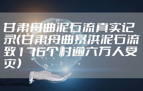 甘肃舟曲泥石流真实记录（甘肃舟曲暴洪泥石流致176个村逾六万人受灾）