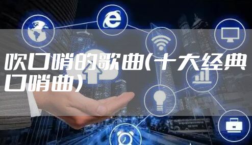 吹口哨的歌曲（十大经典口哨曲）