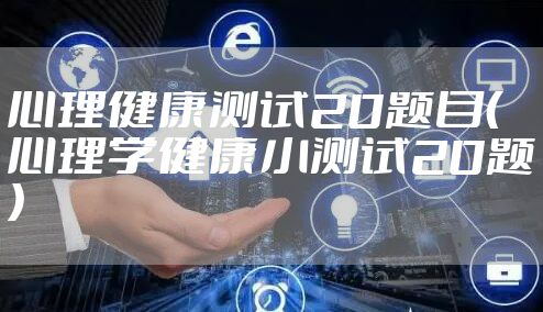 心理健康测试20题目（心理学健康小测试20题）