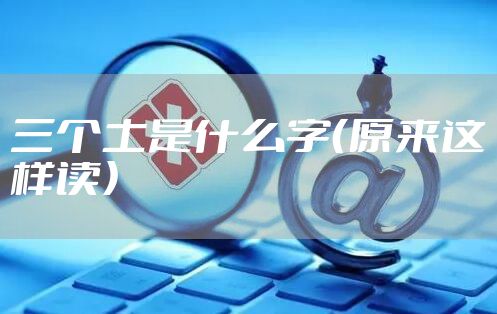 三个土是什么字（原来这样读）