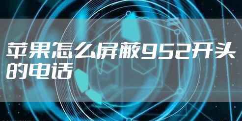 苹果怎么屏蔽952开头的电话