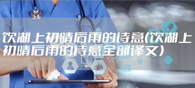 饮湖上初晴后雨的诗意（饮湖上初晴后雨的诗意全部译文）