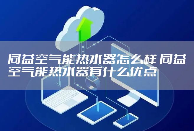 同益空气能热水器怎么样 同益空气能热水器有什么优点