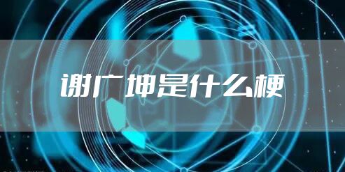 谢广坤是什么梗