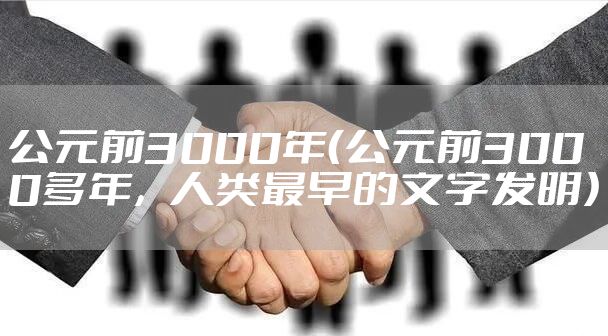 公元前3000年（公元前3000多年，人类最早的文字发明）