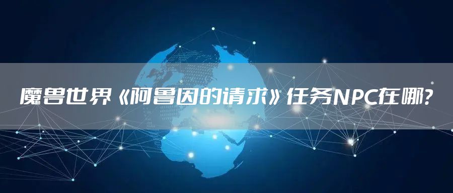 魔兽世界《阿鲁因的请求》任务NPC在哪？