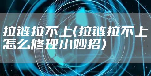 拉链拉不上（拉链拉不上怎么修理小妙招）