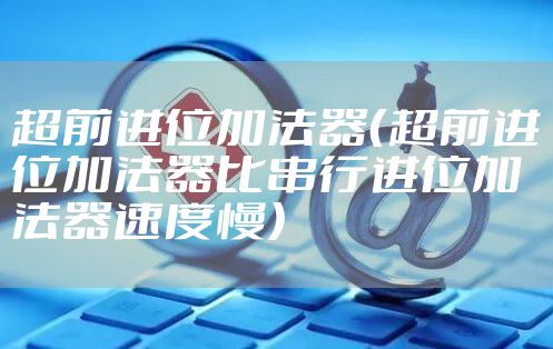 超前进位加法器（超前进位加法器比串行进位加法器速度慢）